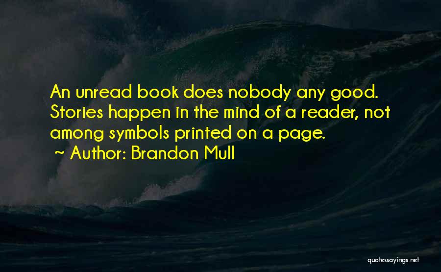 Brandon Mull Quotes: An Unread Book Does Nobody Any Good. Stories Happen In The Mind Of A Reader, Not Among Symbols Printed On