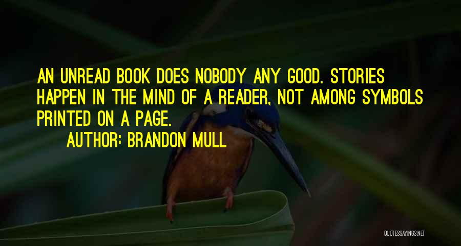 Brandon Mull Quotes: An Unread Book Does Nobody Any Good. Stories Happen In The Mind Of A Reader, Not Among Symbols Printed On