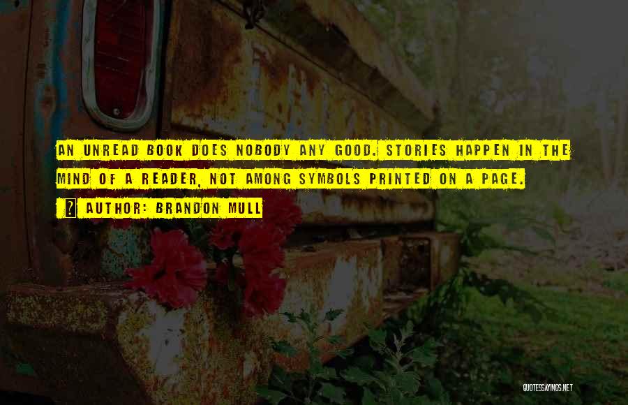 Brandon Mull Quotes: An Unread Book Does Nobody Any Good. Stories Happen In The Mind Of A Reader, Not Among Symbols Printed On