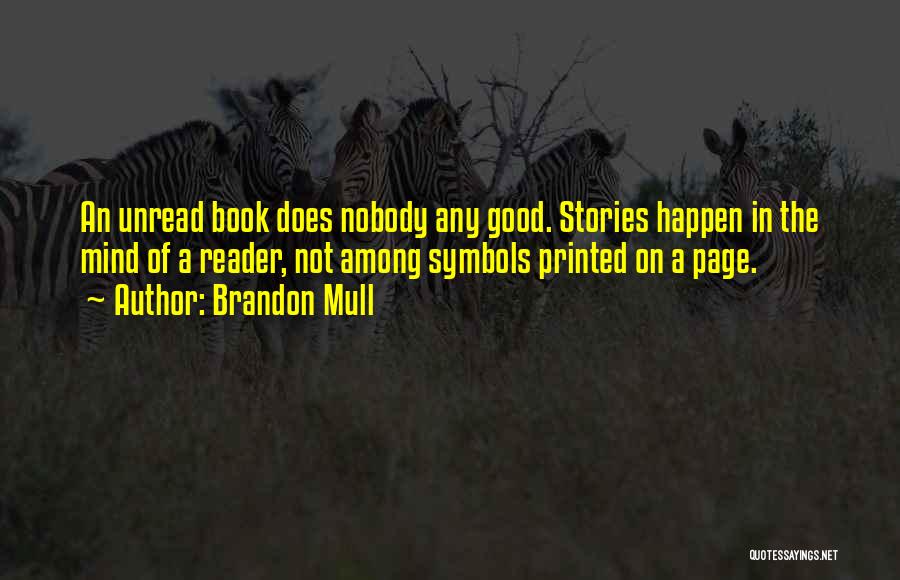 Brandon Mull Quotes: An Unread Book Does Nobody Any Good. Stories Happen In The Mind Of A Reader, Not Among Symbols Printed On