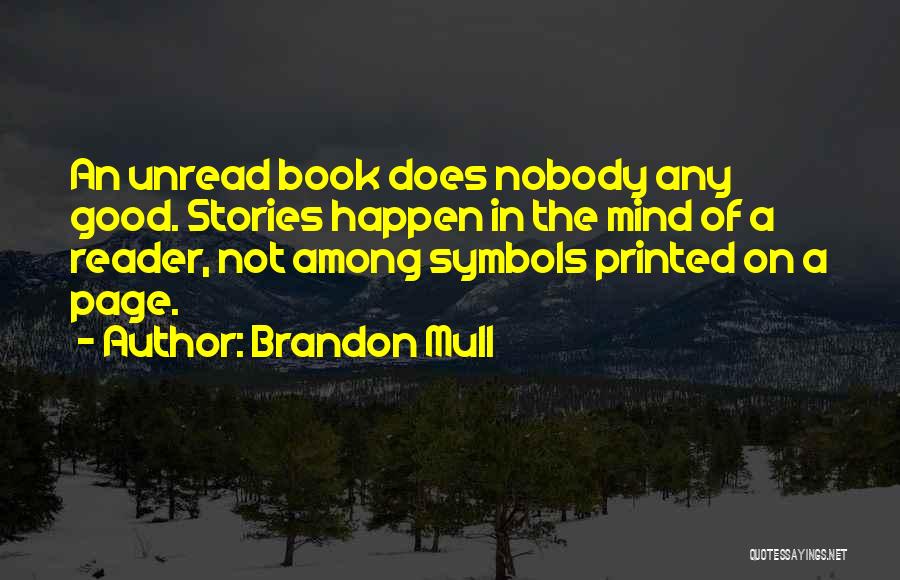 Brandon Mull Quotes: An Unread Book Does Nobody Any Good. Stories Happen In The Mind Of A Reader, Not Among Symbols Printed On