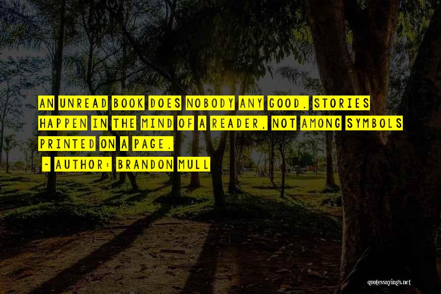 Brandon Mull Quotes: An Unread Book Does Nobody Any Good. Stories Happen In The Mind Of A Reader, Not Among Symbols Printed On