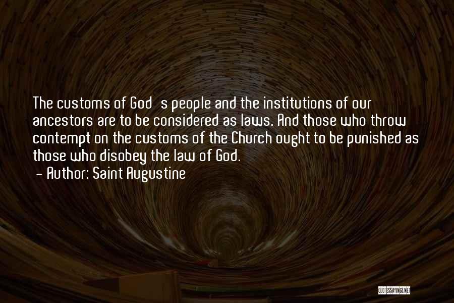 Saint Augustine Quotes: The Customs Of God's People And The Institutions Of Our Ancestors Are To Be Considered As Laws. And Those Who