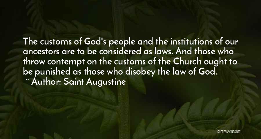 Saint Augustine Quotes: The Customs Of God's People And The Institutions Of Our Ancestors Are To Be Considered As Laws. And Those Who