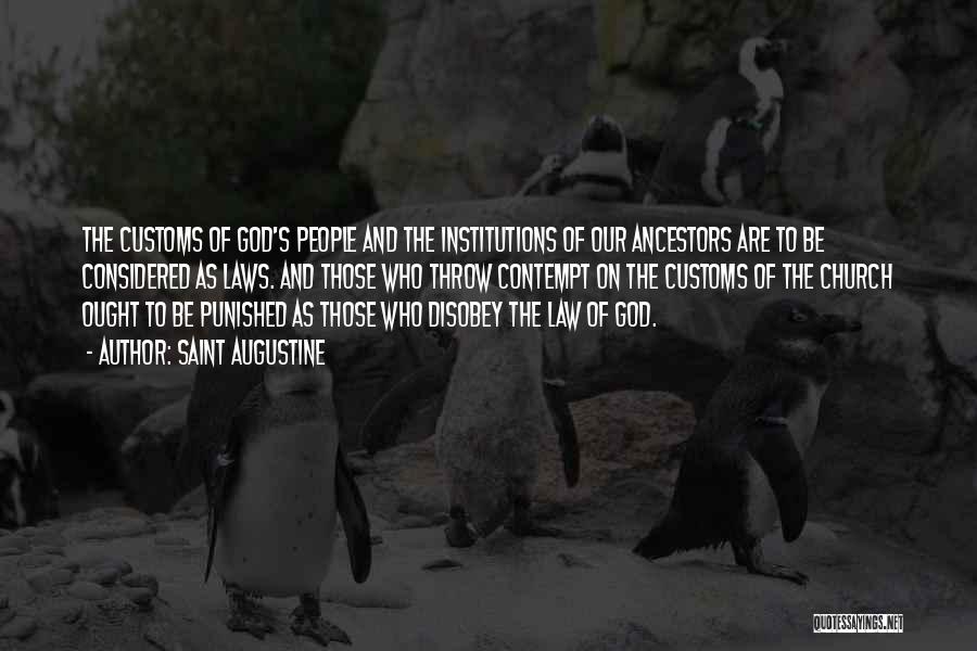 Saint Augustine Quotes: The Customs Of God's People And The Institutions Of Our Ancestors Are To Be Considered As Laws. And Those Who
