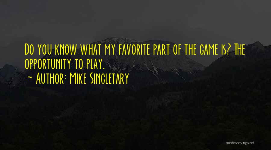 Mike Singletary Quotes: Do You Know What My Favorite Part Of The Game Is? The Opportunity To Play.