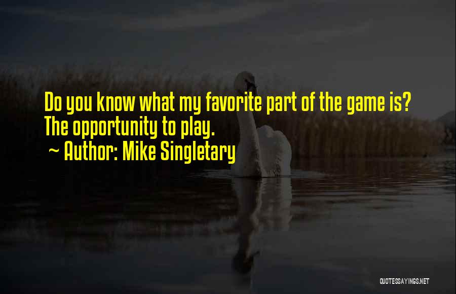 Mike Singletary Quotes: Do You Know What My Favorite Part Of The Game Is? The Opportunity To Play.