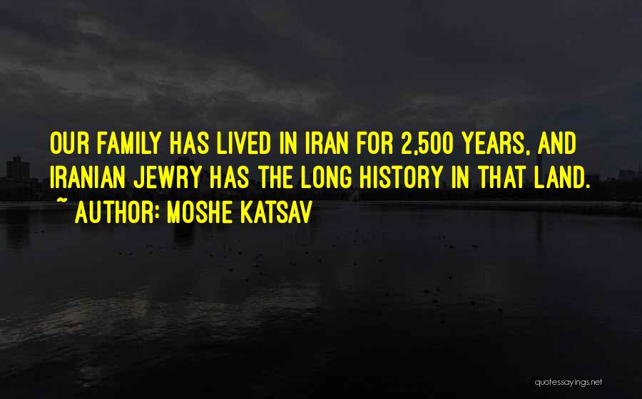 Moshe Katsav Quotes: Our Family Has Lived In Iran For 2,500 Years, And Iranian Jewry Has The Long History In That Land.