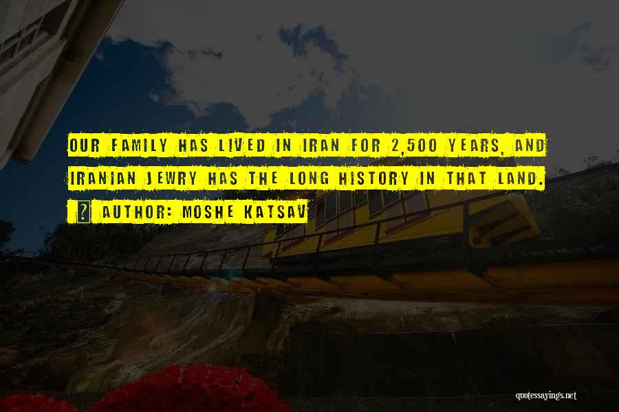 Moshe Katsav Quotes: Our Family Has Lived In Iran For 2,500 Years, And Iranian Jewry Has The Long History In That Land.