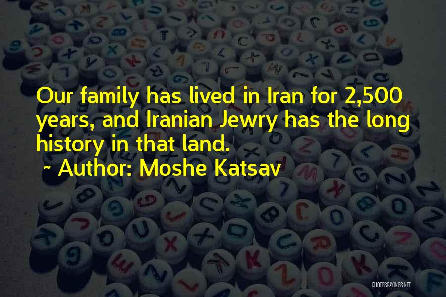 Moshe Katsav Quotes: Our Family Has Lived In Iran For 2,500 Years, And Iranian Jewry Has The Long History In That Land.