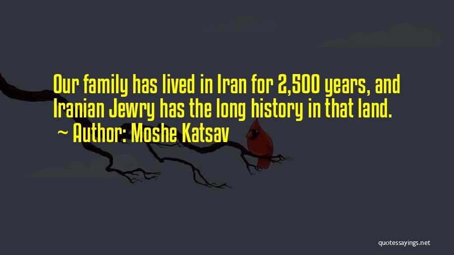 Moshe Katsav Quotes: Our Family Has Lived In Iran For 2,500 Years, And Iranian Jewry Has The Long History In That Land.