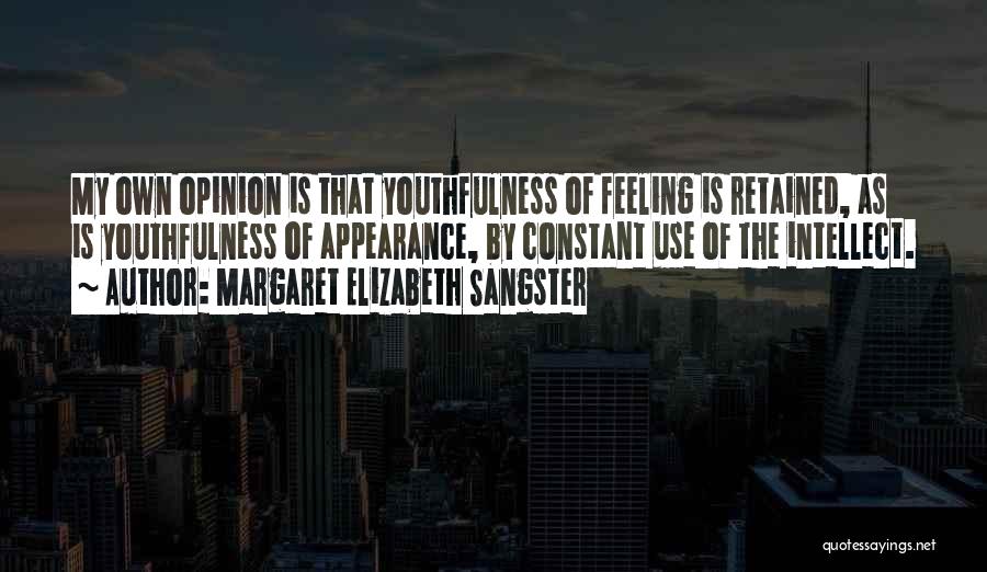 Margaret Elizabeth Sangster Quotes: My Own Opinion Is That Youthfulness Of Feeling Is Retained, As Is Youthfulness Of Appearance, By Constant Use Of The