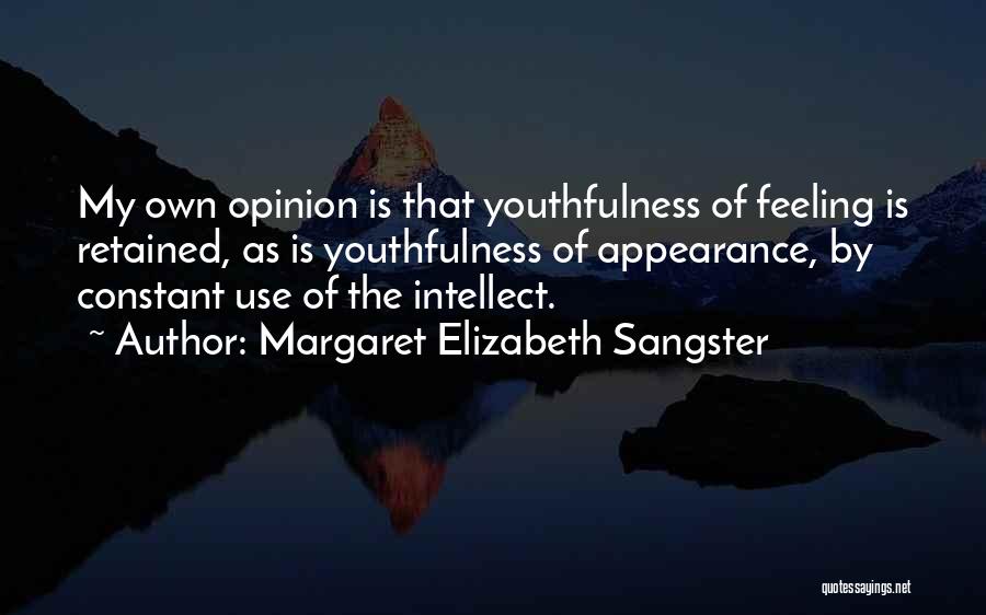 Margaret Elizabeth Sangster Quotes: My Own Opinion Is That Youthfulness Of Feeling Is Retained, As Is Youthfulness Of Appearance, By Constant Use Of The