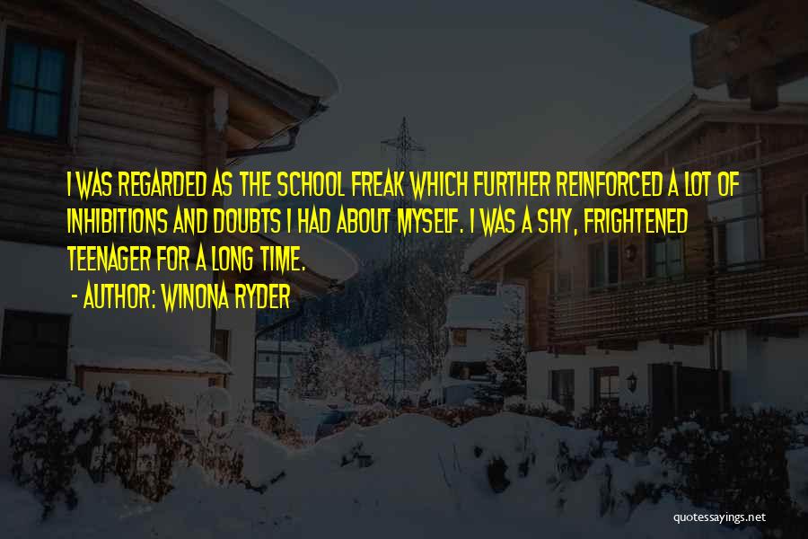 Winona Ryder Quotes: I Was Regarded As The School Freak Which Further Reinforced A Lot Of Inhibitions And Doubts I Had About Myself.