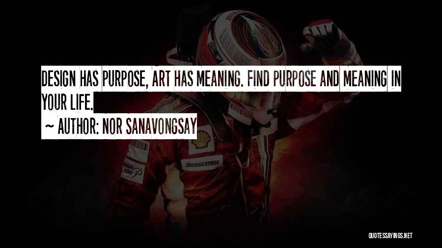 Nor Sanavongsay Quotes: Design Has Purpose, Art Has Meaning. Find Purpose And Meaning In Your Life.