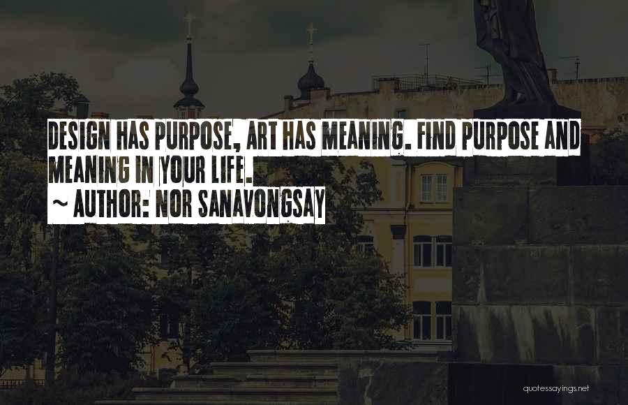 Nor Sanavongsay Quotes: Design Has Purpose, Art Has Meaning. Find Purpose And Meaning In Your Life.