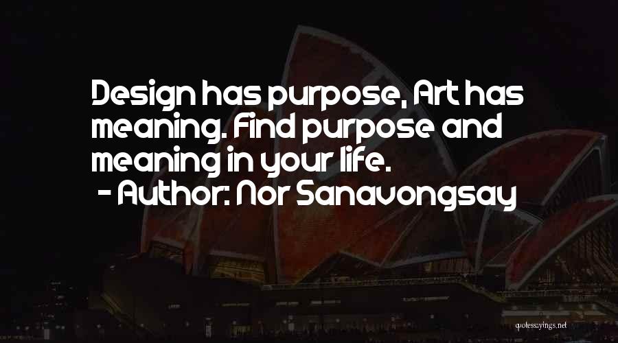 Nor Sanavongsay Quotes: Design Has Purpose, Art Has Meaning. Find Purpose And Meaning In Your Life.