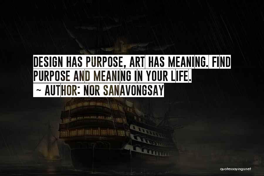 Nor Sanavongsay Quotes: Design Has Purpose, Art Has Meaning. Find Purpose And Meaning In Your Life.