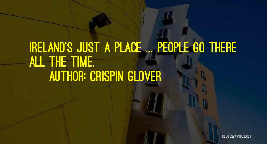 Crispin Glover Quotes: Ireland's Just A Place ... People Go There All The Time.