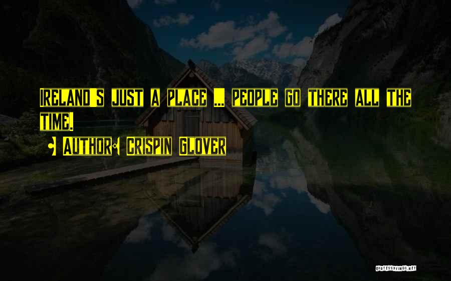 Crispin Glover Quotes: Ireland's Just A Place ... People Go There All The Time.