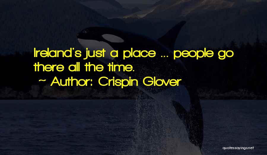 Crispin Glover Quotes: Ireland's Just A Place ... People Go There All The Time.