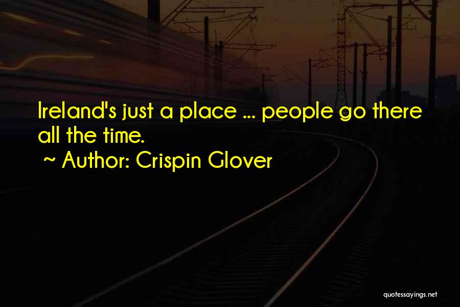 Crispin Glover Quotes: Ireland's Just A Place ... People Go There All The Time.