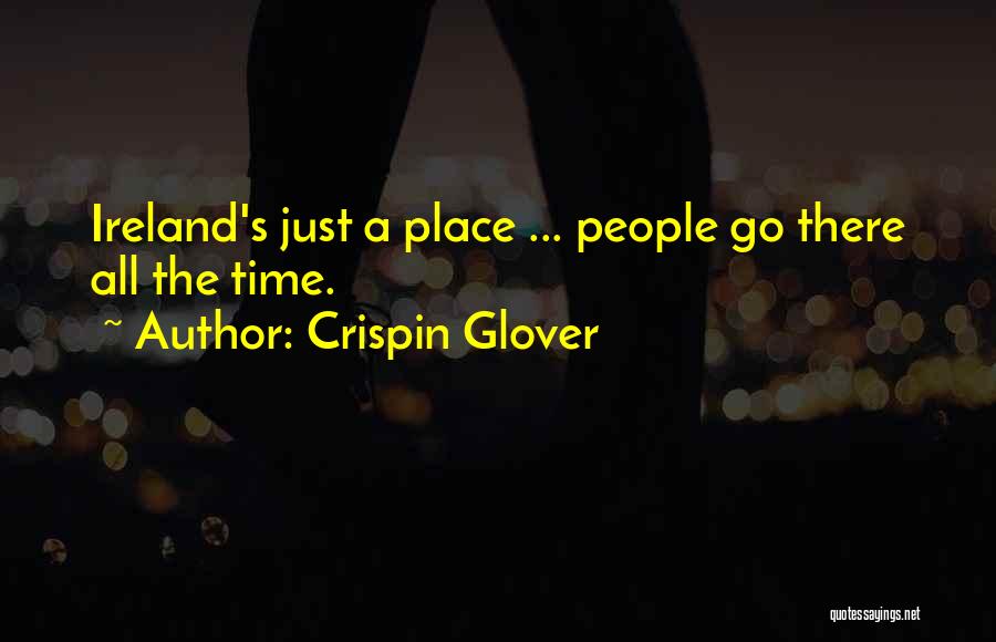 Crispin Glover Quotes: Ireland's Just A Place ... People Go There All The Time.