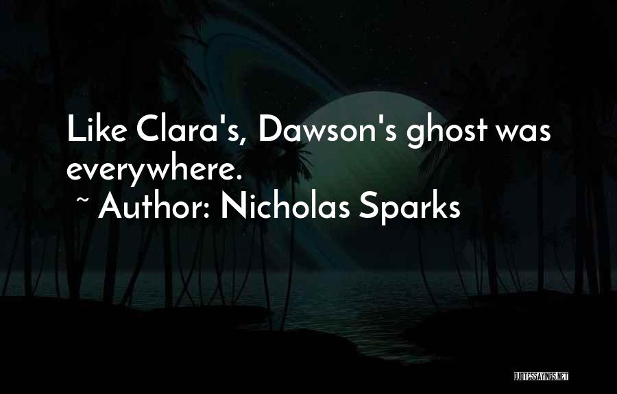 Nicholas Sparks Quotes: Like Clara's, Dawson's Ghost Was Everywhere.
