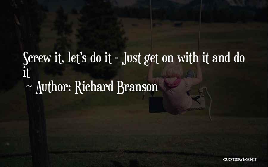 Richard Branson Quotes: Screw It, Let's Do It - Just Get On With It And Do It