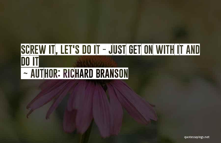 Richard Branson Quotes: Screw It, Let's Do It - Just Get On With It And Do It