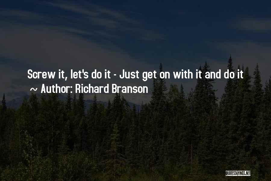 Richard Branson Quotes: Screw It, Let's Do It - Just Get On With It And Do It