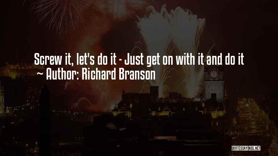 Richard Branson Quotes: Screw It, Let's Do It - Just Get On With It And Do It