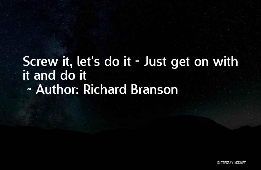 Richard Branson Quotes: Screw It, Let's Do It - Just Get On With It And Do It