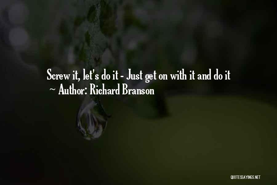 Richard Branson Quotes: Screw It, Let's Do It - Just Get On With It And Do It