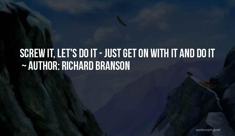 Richard Branson Quotes: Screw It, Let's Do It - Just Get On With It And Do It