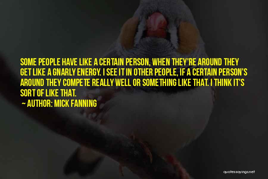 Mick Fanning Quotes: Some People Have Like A Certain Person, When They're Around They Get Like A Gnarly Energy. I See It In