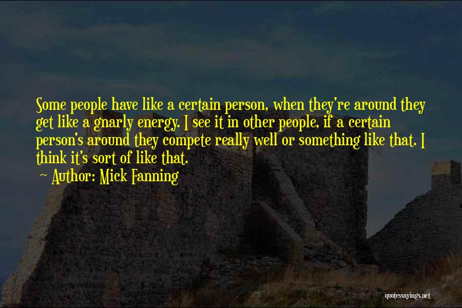 Mick Fanning Quotes: Some People Have Like A Certain Person, When They're Around They Get Like A Gnarly Energy. I See It In