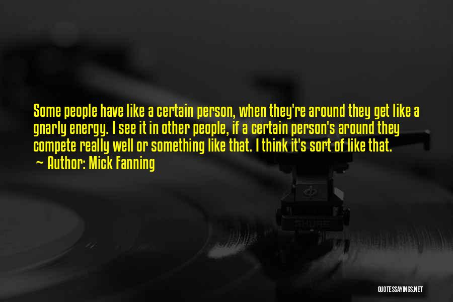 Mick Fanning Quotes: Some People Have Like A Certain Person, When They're Around They Get Like A Gnarly Energy. I See It In