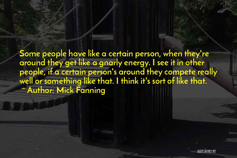 Mick Fanning Quotes: Some People Have Like A Certain Person, When They're Around They Get Like A Gnarly Energy. I See It In