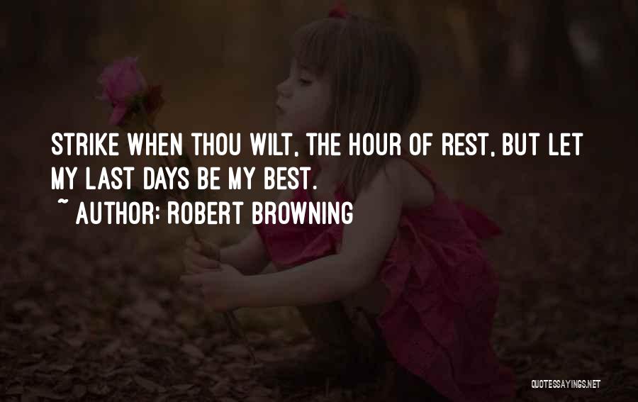 Robert Browning Quotes: Strike When Thou Wilt, The Hour Of Rest, But Let My Last Days Be My Best.