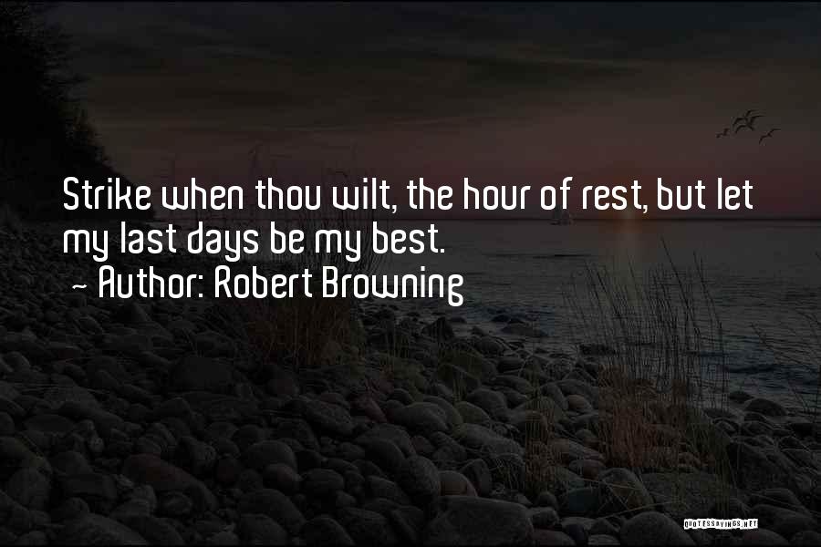 Robert Browning Quotes: Strike When Thou Wilt, The Hour Of Rest, But Let My Last Days Be My Best.