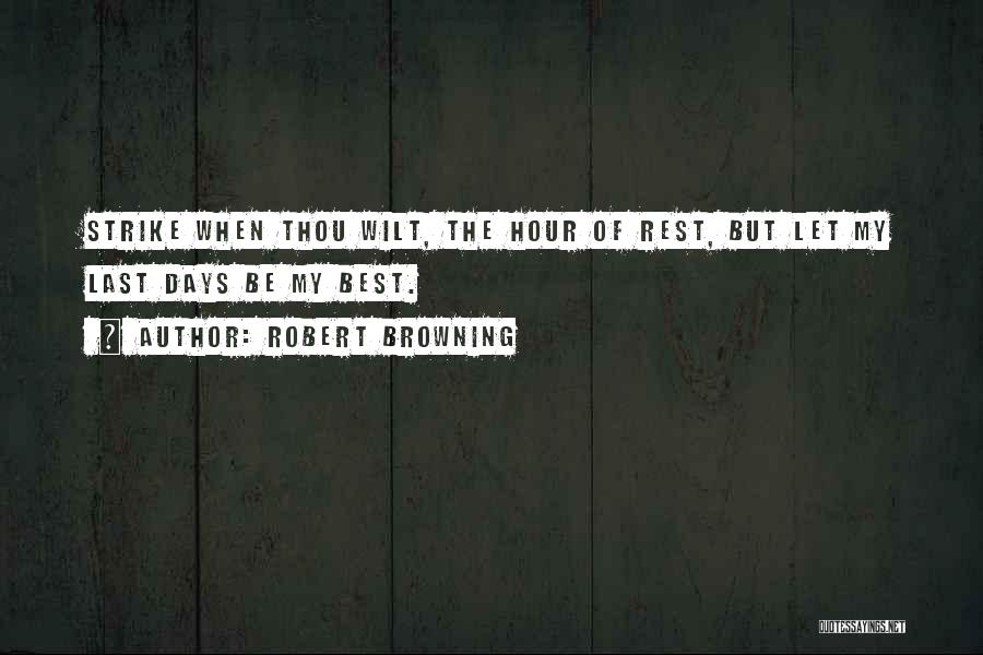 Robert Browning Quotes: Strike When Thou Wilt, The Hour Of Rest, But Let My Last Days Be My Best.