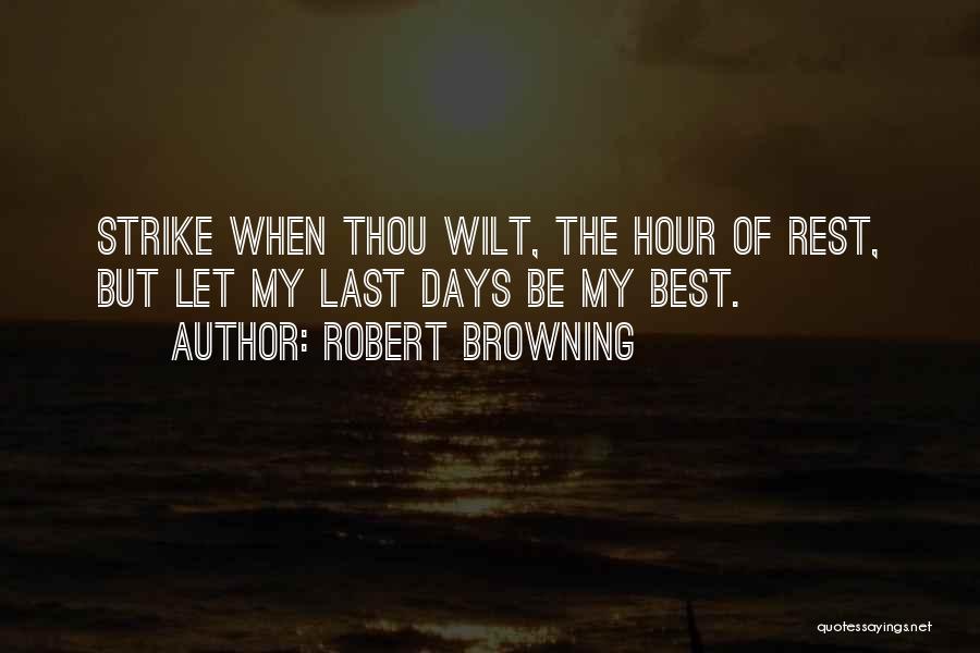 Robert Browning Quotes: Strike When Thou Wilt, The Hour Of Rest, But Let My Last Days Be My Best.