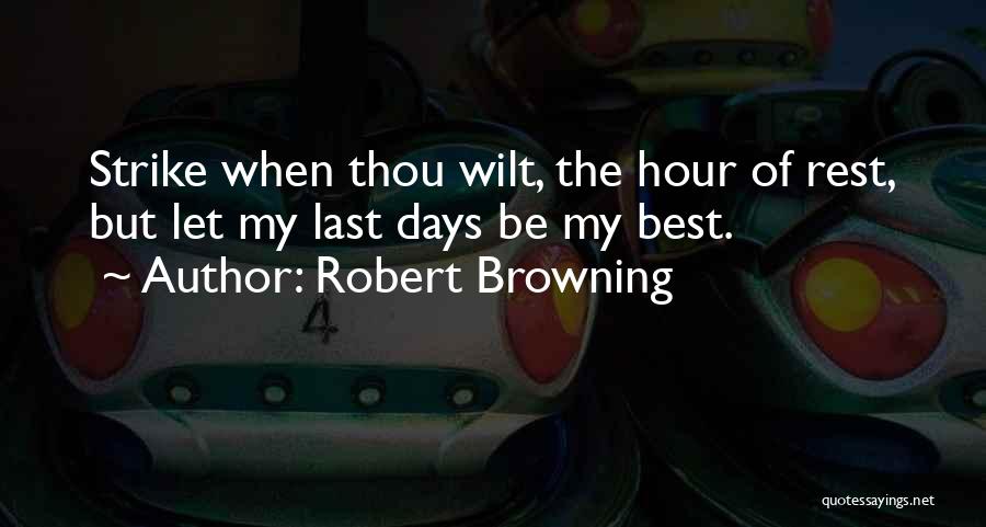 Robert Browning Quotes: Strike When Thou Wilt, The Hour Of Rest, But Let My Last Days Be My Best.