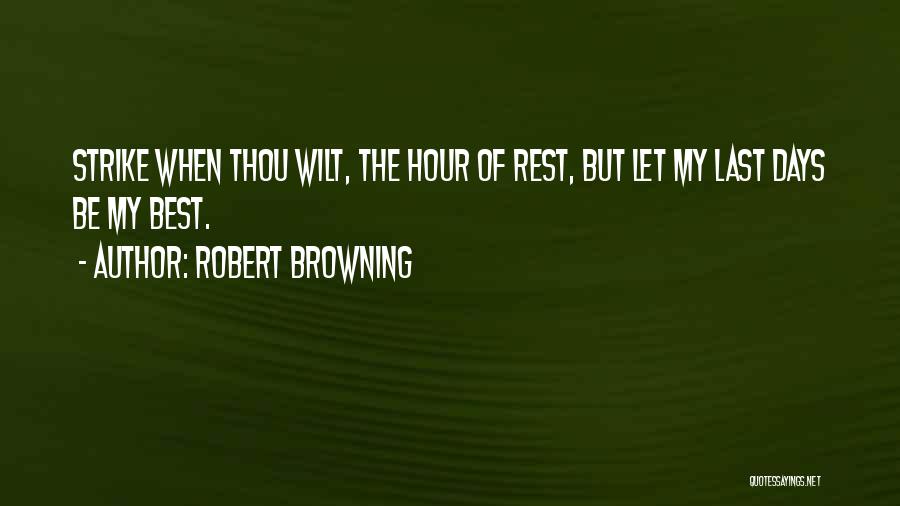 Robert Browning Quotes: Strike When Thou Wilt, The Hour Of Rest, But Let My Last Days Be My Best.