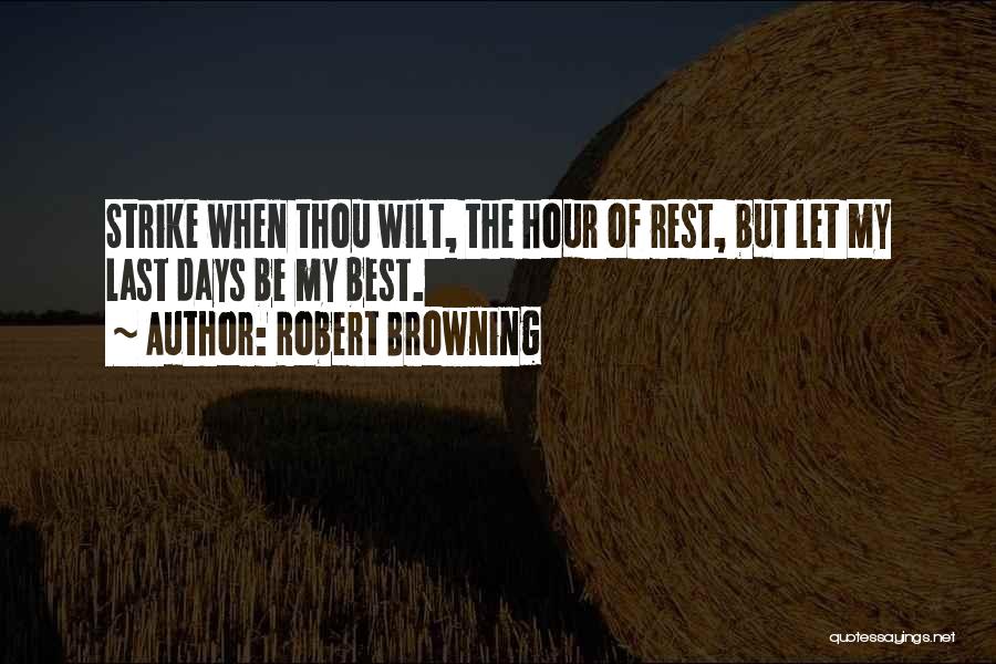 Robert Browning Quotes: Strike When Thou Wilt, The Hour Of Rest, But Let My Last Days Be My Best.