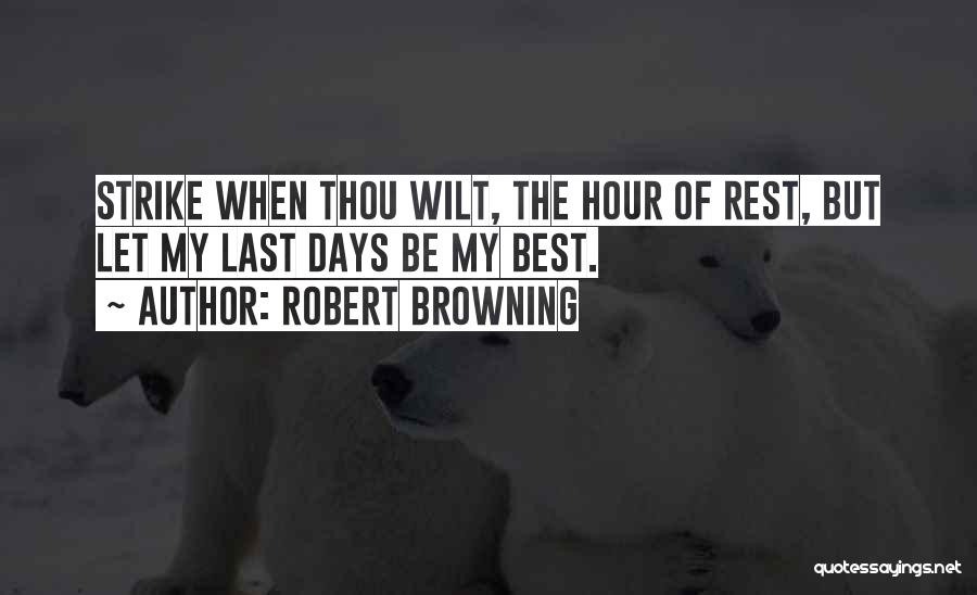 Robert Browning Quotes: Strike When Thou Wilt, The Hour Of Rest, But Let My Last Days Be My Best.