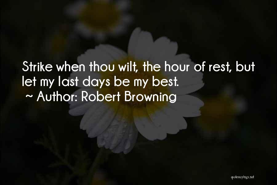 Robert Browning Quotes: Strike When Thou Wilt, The Hour Of Rest, But Let My Last Days Be My Best.