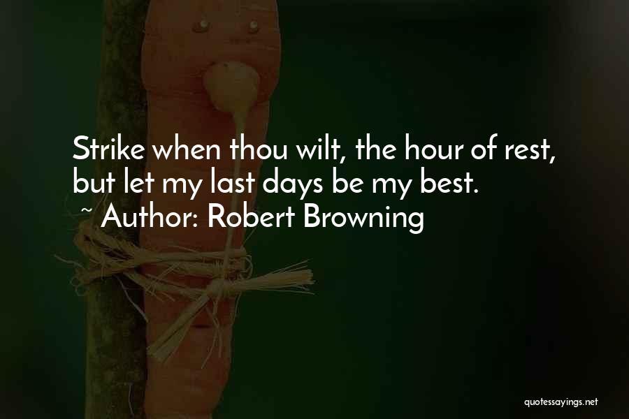 Robert Browning Quotes: Strike When Thou Wilt, The Hour Of Rest, But Let My Last Days Be My Best.