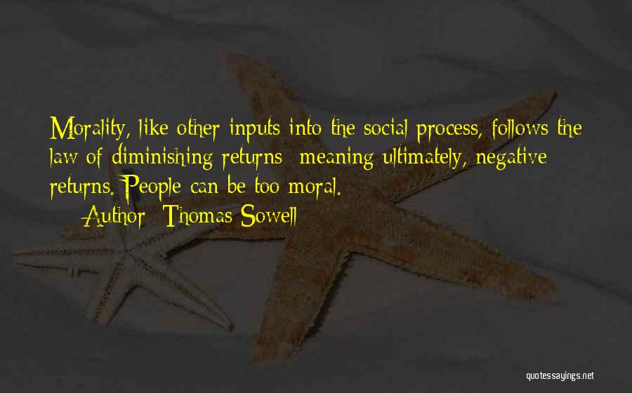 Thomas Sowell Quotes: Morality, Like Other Inputs Into The Social Process, Follows The Law Of Diminishing Returns- Meaning Ultimately, Negative Returns. People Can